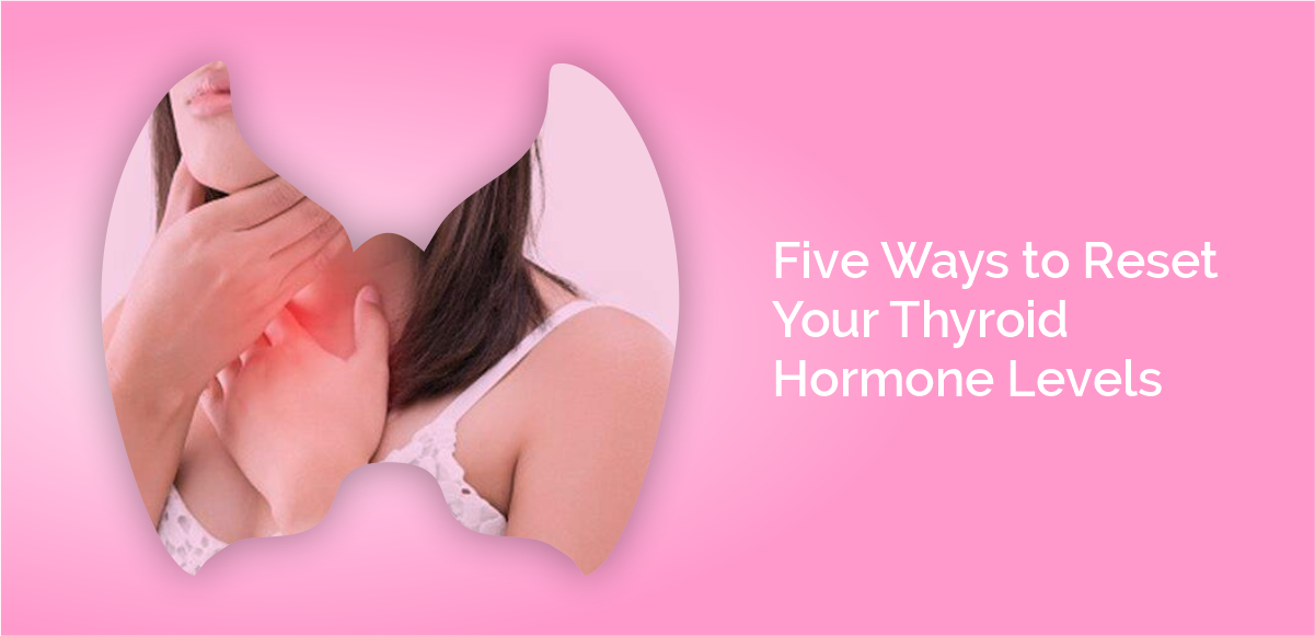 5 Ways to Reset Your Thyroid Hormone Levels