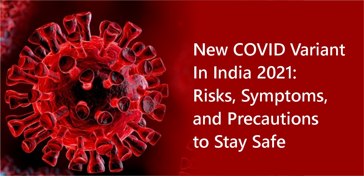 New COVID Variant In India 2021: Risks, Symptoms, and Precautions to Stay Safe